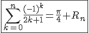 4$\fbox{\Bigsum_{k=0}^n\frac{(-1)^k}{2k+1}=\frac{\pi}{4}+R_n}